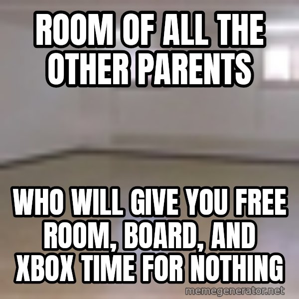 Empty Room2 meme: room of all the other parents / who will give you free room, board, and xbox time for nothing