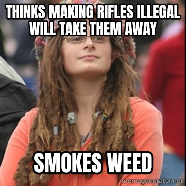 College Liberal meme: thinks making rifles illegal will take them away / smokes weed