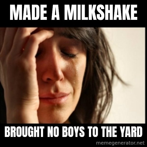 First World Problems meme: Made a Milkshake / Brought No Boys To the yard