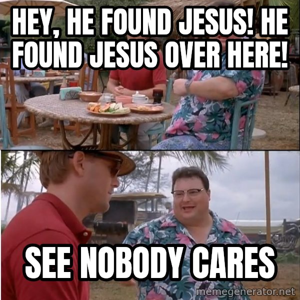 See? Nobody Cares meme: HEY, HE FOUND JESUS! HE FOUND JESUS OVER HERE! / SEE NOBODY CARES