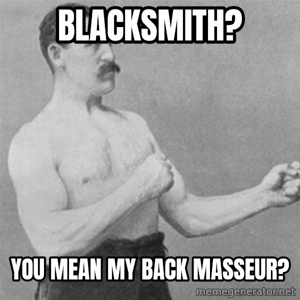 overly manlyman meme: blacksmith? / you mean my back masseur?