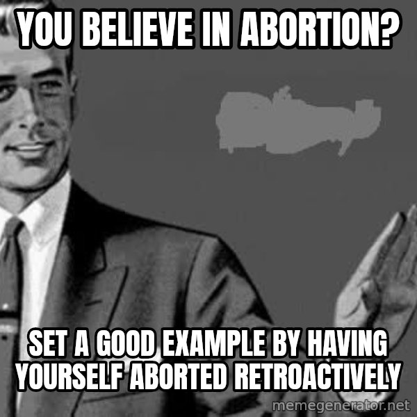 Correction Man  meme: You believe in abortion? / set a good example by having yourself aborted retroactively