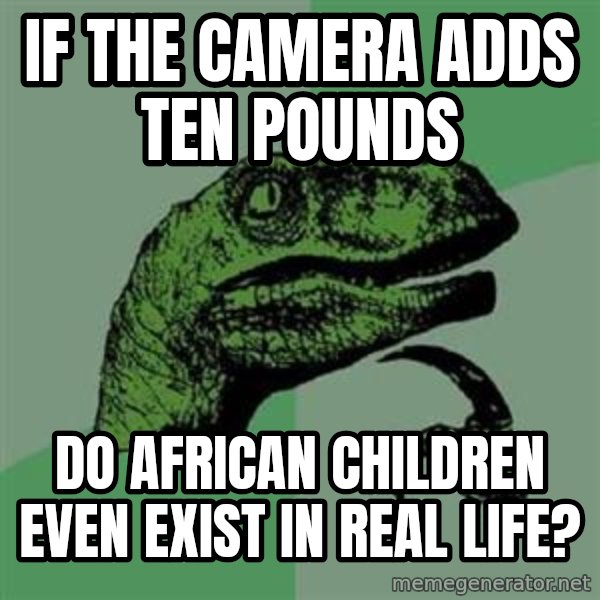 Philosoraptor meme: If the camera adds ten pounds / do African children even exist in real life?