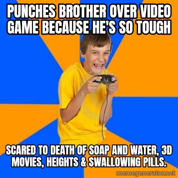 Annoying Gamer Kid meme: PUNCHES BROTHER OVER VIDEO GAME BECAUSE HE'S SO TOUGH / SCARED TO DEATH OF SOAP AND WATER, 3D MOVIES, HEIGHTS & SWALLOWING PILLS.