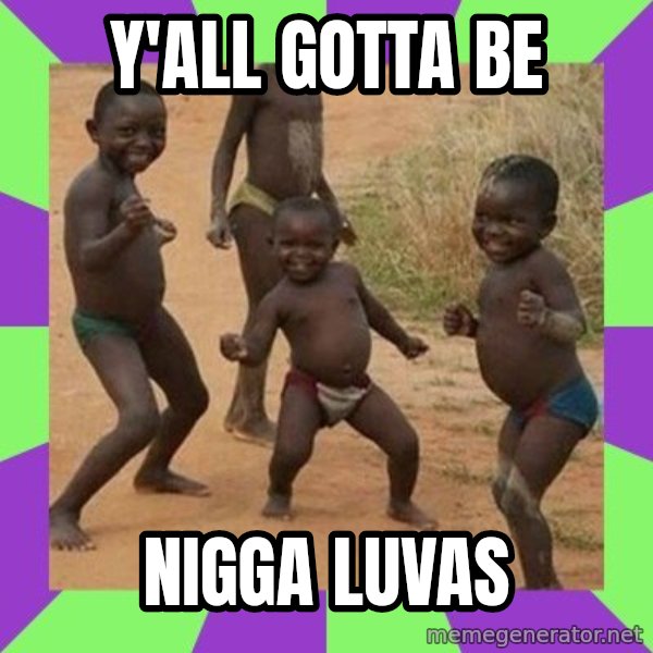 african kids dancing meme: Y'ALL GOTTA BE / NIGGA LUVAS