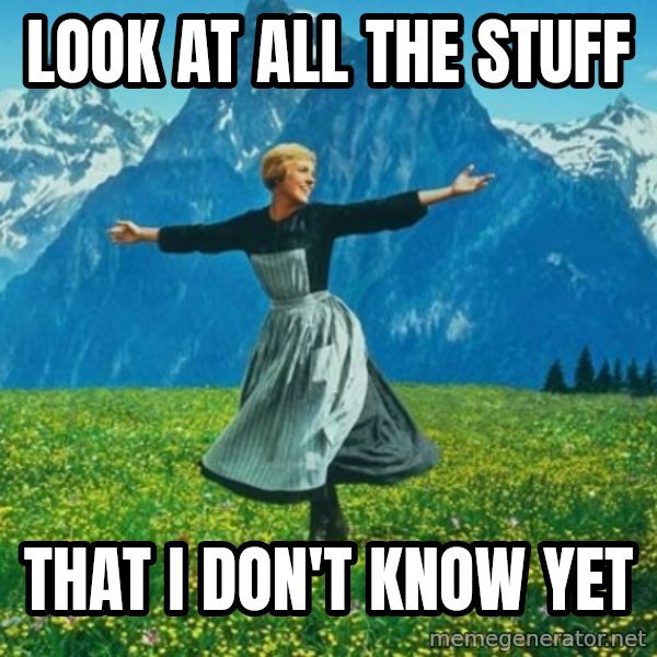 Look at All the Fucks I Give meme: LOOK AT ALL THE STUFF / that i don't know yet