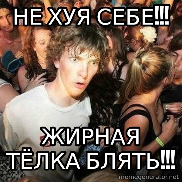 -Sudden Clarity Clarence meme: не хуя СЕБЕ!!! / жирная тёлка блять!!!