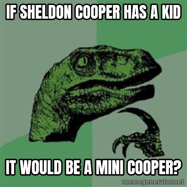 Philosoraptor meme: if sheldon cooper has a kid / IT WOULD BE a MINI COOPER?