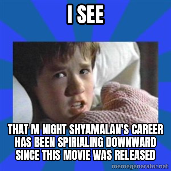 i see dead people meme: I see / that m night shyamalan's career has been spirialing downward since this movie was released