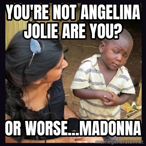 Skeptical third-world kid meme: You're Not Angelina Jolie Are You? / Or worse...Madonna