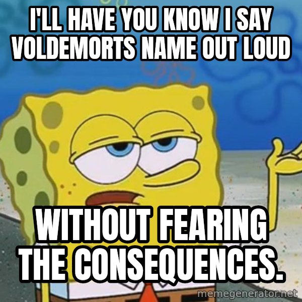 I'll have you know Spongebob meme: I'll have you know I SAY VOLDEMORTS NAME OUT LOUD / without fearing the consequences.