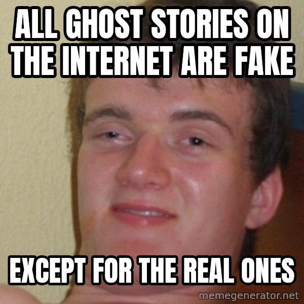 really high guy meme: ALL GHOST STORIES ON THE INTERNET ARE FAKE / EXCEPT FOR THE REAL ONES