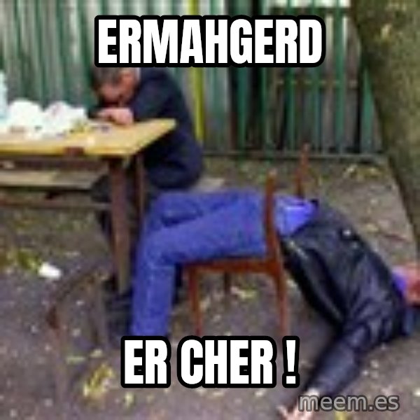 drunk meme: ERMAHGERD / ER CHER !
