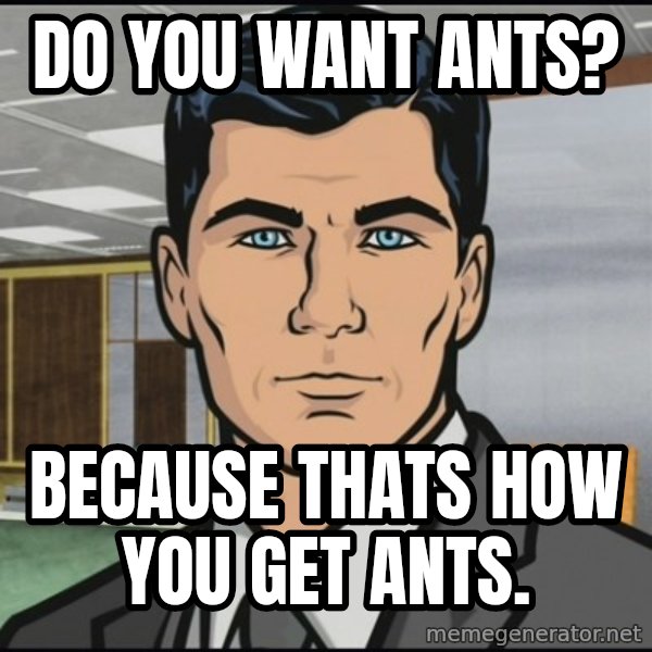 Archer meme: do you want ants? / because thats how you get ants.
