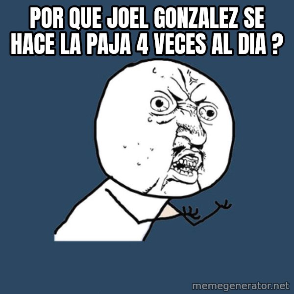 Y U No meme: por que joel gonzalez se hace la paja 4 veces al dia ?