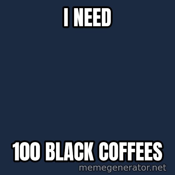 Fry Coffee meme: I NEED / 100 BLACK COFFEES
