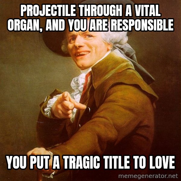 Joseph Ducreux meme: projectile through a vital organ, and you are responsible / you put a tragic title to love