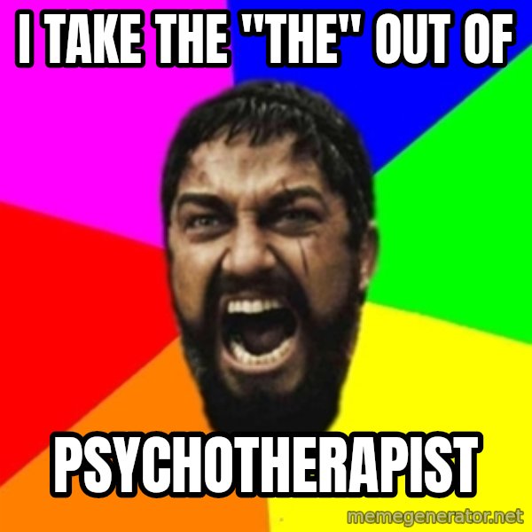 sparta meme: I take the "THE" out of / psychotherapist