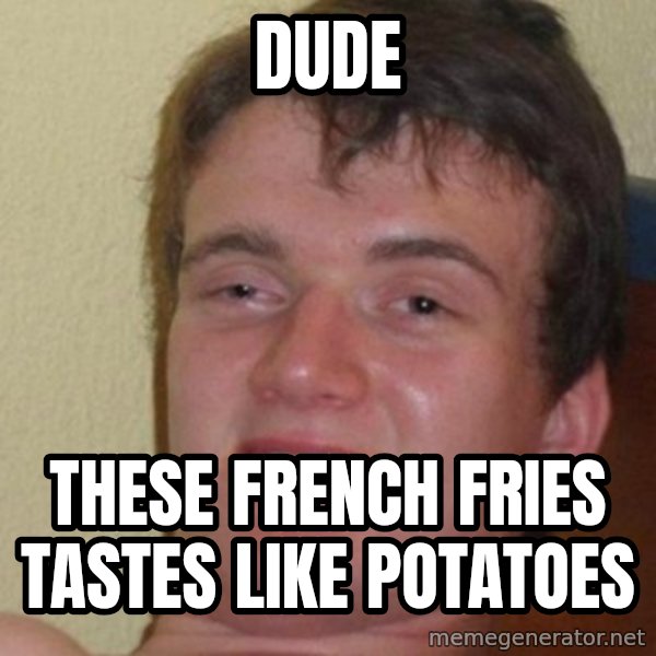 really high guy meme: dude / these french fries tastes like potatoes