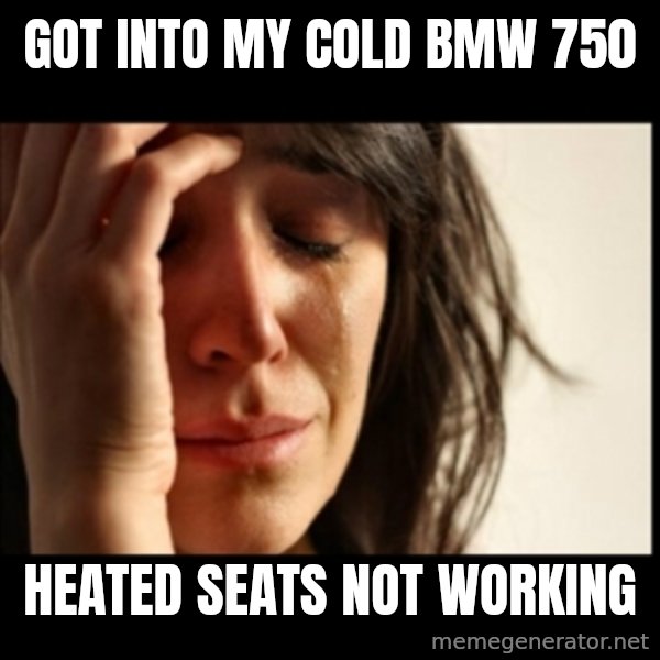 First World Problems meme: got into my cold bmw 750 / heated seats not working