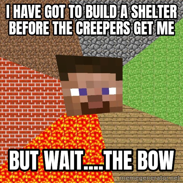 Minecraft Guy meme: I HAVE GOT TO BUILD A SHELTER BEFORE THE CREEPERS GET ME / BUT WAIT....THE BOW