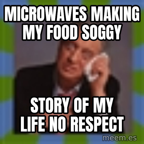 Rodney Dangerfield meme: microwaves making my food soggy / story of my life no respect
