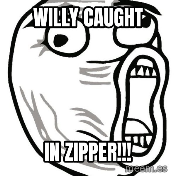 Lol Guy meme: willy caught / in zipper!!!