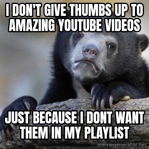 Confession Bear meme: I don't give thumbs up to amazing youtube videos / just because i dont want them in my playlist