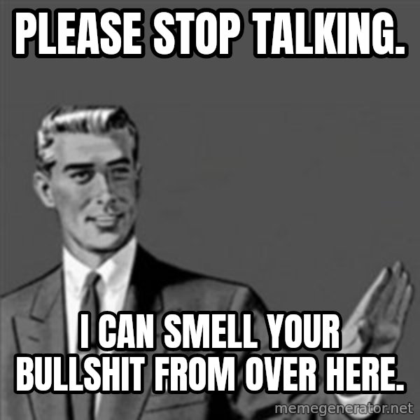 Correction Guy meme: PLEASE STOP TALKING. / I CAN SMELL YOUR BULLSHIT FROM OVER HERE.