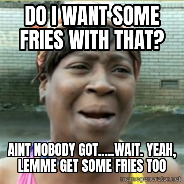 Ain't Nobody got time fo that meme: Do i want some fries with that? / aint nobody got.....wait. yeah, lemme get some fries too