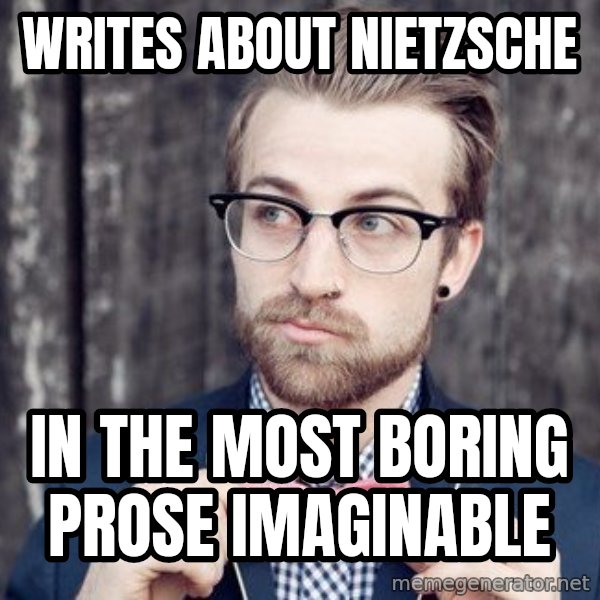 Scumbag Analytic Philosopher meme: writes about nietzsche / in the most boring prose imaginable