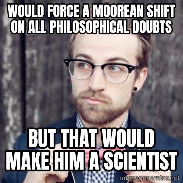 Scumbag Analytic Philosopher meme: would force a moorean shift on all philosophical doubts / but that would make him a scientist