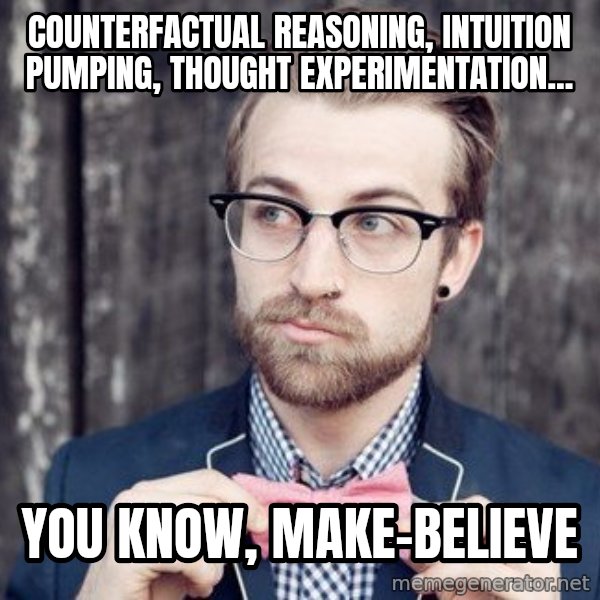 Scumbag Analytic Philosopher meme: counterfactual reasoning, intuition pumping, thought experimentation... / you know, make-believe