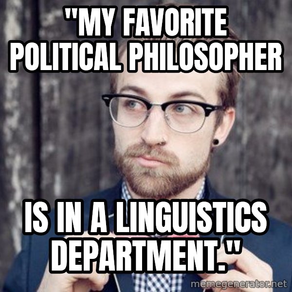Scumbag Analytic Philosopher meme: "My favorite political philosopher / is in a Linguistics Department."