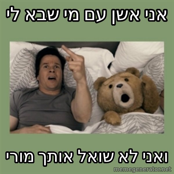 Ted Movie meme: אני אשן עם מי שבא לי / ואני לא שואל אותך מורי