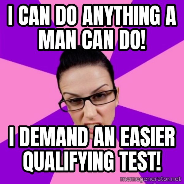 Privilege Denying Feminist meme: i can do anything a man can do! / i demand an easier qualifying test!