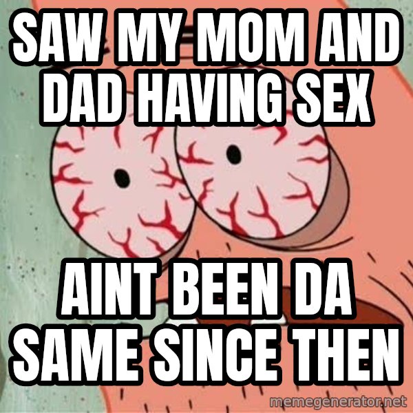 Stoned Patrick meme: saw my mom and dad having sex / aint been da same since then