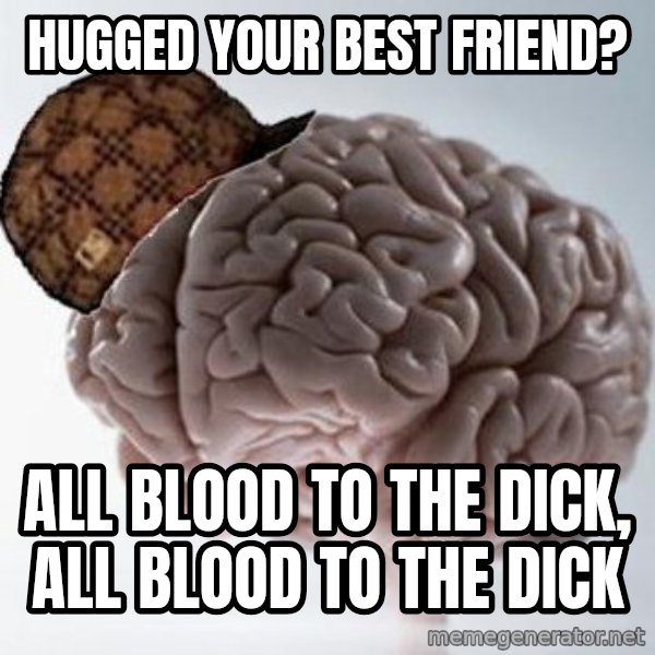 Scumbag Brain meme: hugged your best friend? / all blood to the dick, all blood to the dick