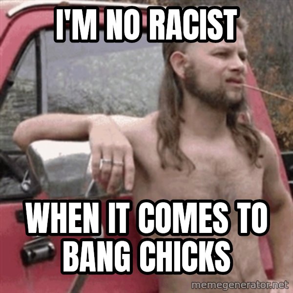 Almost Politically Correct Redneck meme: I'm no racist / when it comes to bang chicks