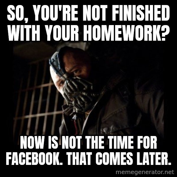 Bane meme: So, you're not finished with your homework? / Now is not the time for facebook. That comes later.