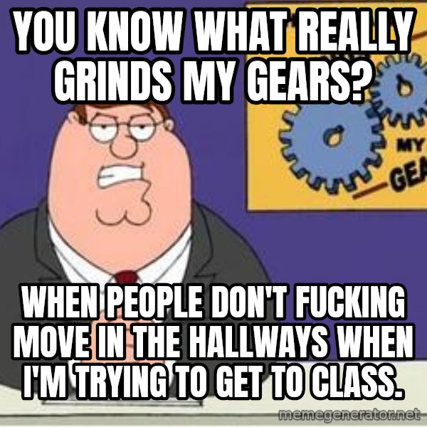 Grinds My Gears Peter Griffin meme: You know what really Grinds my Gears? / When people don't fucking move in the hallways when I'm trying to get to class.