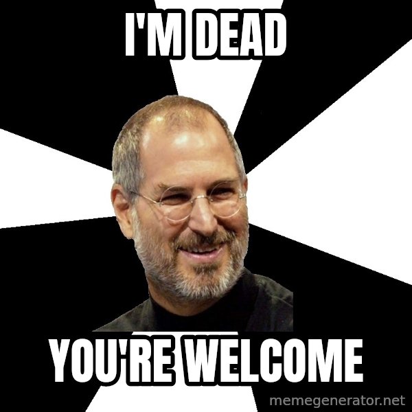 Steve Jobs Says meme: I'm dead / you're welcome