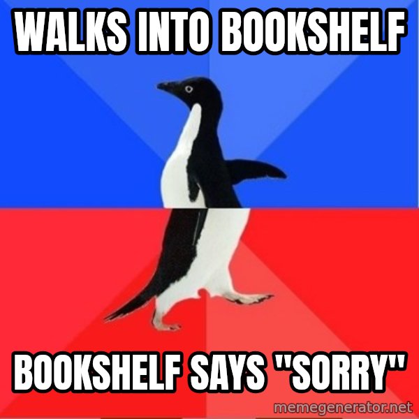 Socially Awesome Awkward Penguin meme: walks into bookshelf / bookshelf says "sorry"