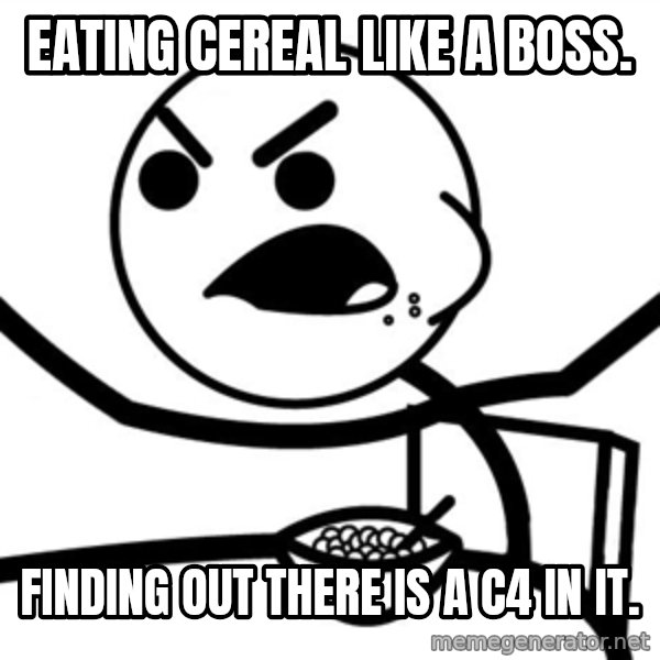 Cereal Guy Furiuos meme: Eating cereal like a boss. / Finding out there is a c4 in it.