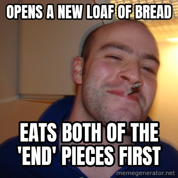Good Guy Greg meme: Opens a new loaf of bread / Eats both of the 'end' pieces first
