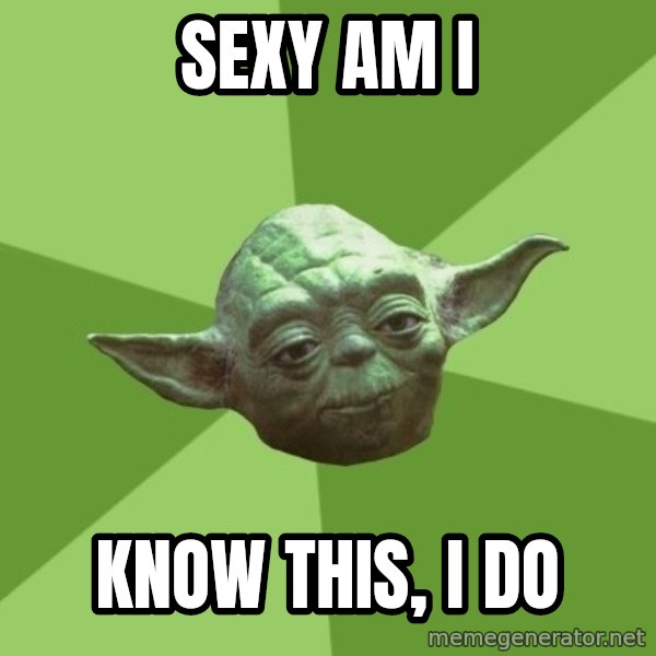 Advice Yoda Gives meme: SEXY AM I / KNOW THIS, I DO