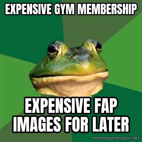 Foul Bachelor Frog meme: Expensive gym membership / expensive fap images for later