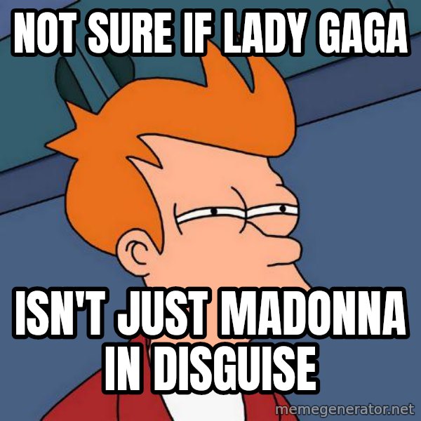 Futurama Fry meme: Not sure if lady gaga / Isn't just madonna in disguise