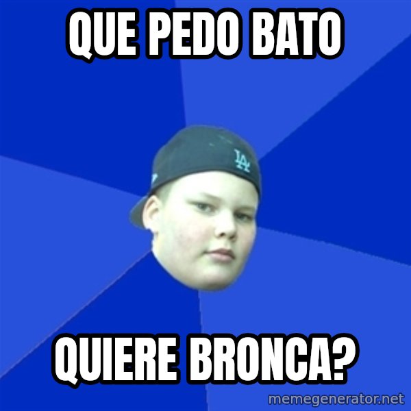 Jonnen Neuvo meme: QUE PEDO BATO / QUIERE BRONCA?