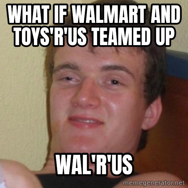 Stoner Stanley meme: what if walmart and toys'r'us teamed up / wal'r'us